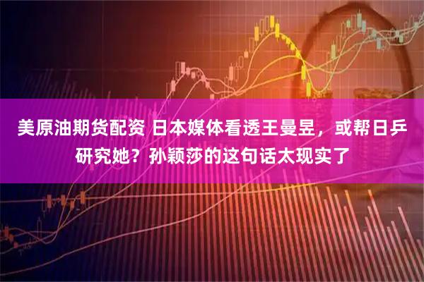 美原油期货配资 日本媒体看透王曼昱，或帮日乒研究她？孙颖莎的这句话太现实了