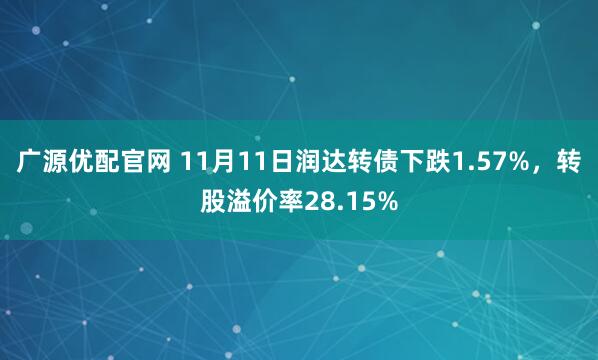 广源优配官网 11月11日润达转债下跌1.57%，转股溢价率28.15%