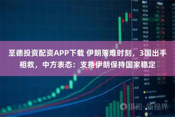 至德投资配资APP下载 伊朗落难时刻，3国出手相救，中方表态：支持伊朗保持国家稳定