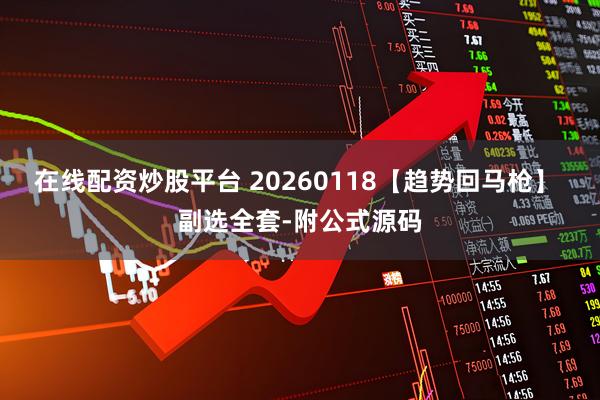 在线配资炒股平台 20260118【趋势回马枪】 副选全套-附公式源码