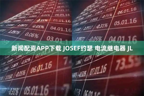 新闻配资APP下载 JOSEF约瑟 电流继电器 JL