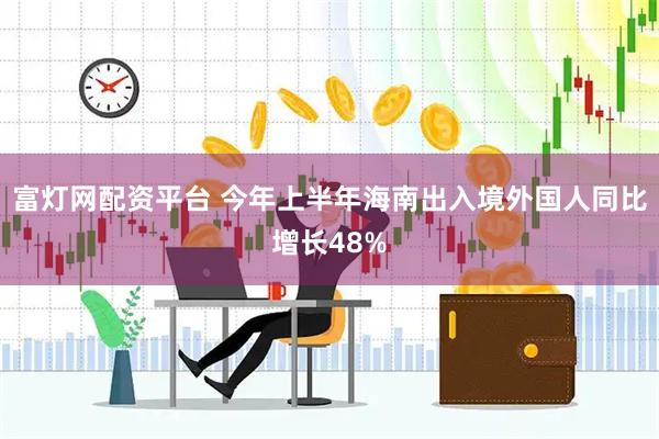 富灯网配资平台 今年上半年海南出入境外国人同比增长48%
