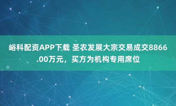 峪科配资APP下载 圣农发展大宗交易成交8866.00万元，买方为机构专用席位