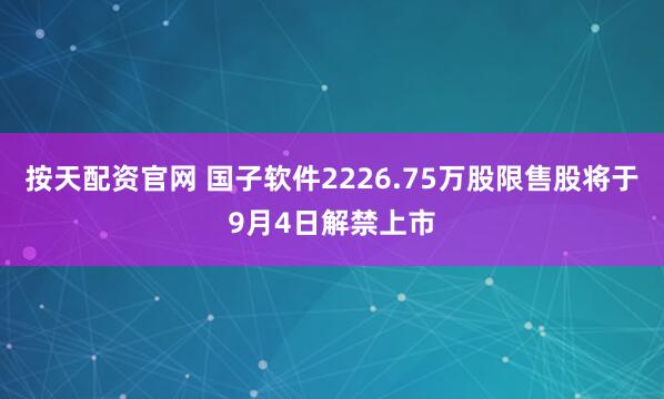 按天配资官网 国子软件2226.75万股限售股将于9月4日解禁上市
