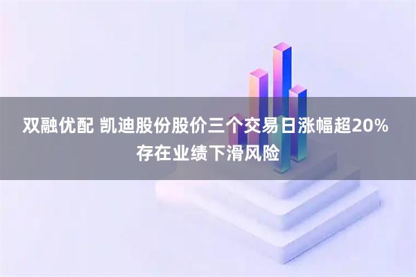 双融优配 凯迪股份股价三个交易日涨幅超20% 存在业绩下滑风险