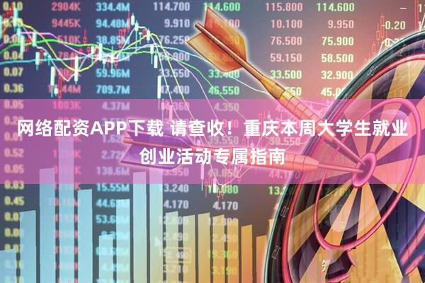 网络配资APP下载 请查收！重庆本周大学生就业创业活动专属指南