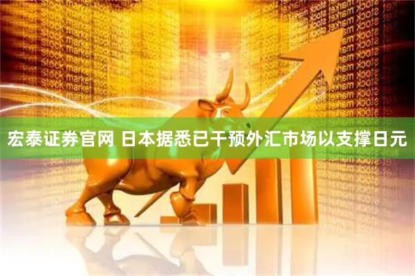 宏泰证券官网 日本据悉已干预外汇市场以支撑日元